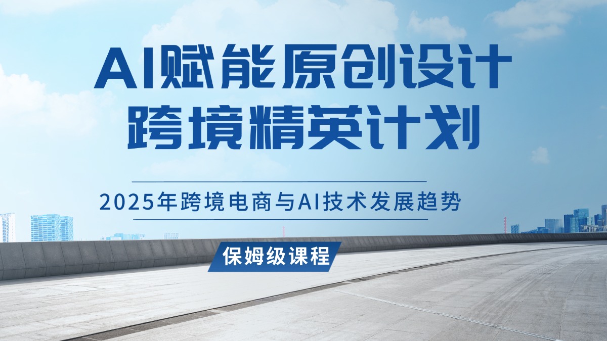 AI赋能原创设计跨境精英计划,2025年跨境电商与AI技术发展趋势-斗金教学