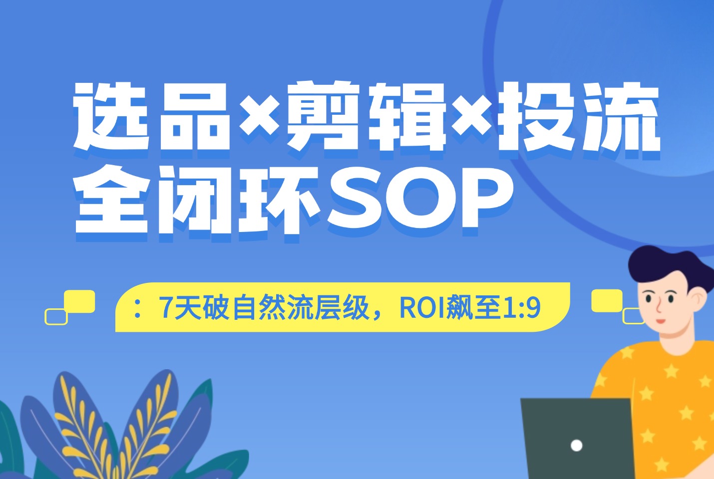 选品×剪辑×投流全闭环SOP:7天破自然流层级,ROI飙至1:9(附工具包)-斗金教学