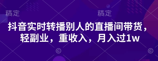 抖音实时转播别人的直播间带货,轻副业,重收入,月入过1w-斗金教学