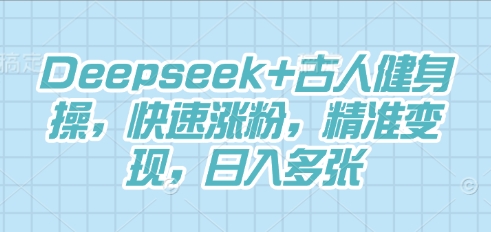 Deepseek+古人健身操,快速涨粉,精准变现,日入多张-斗金教学