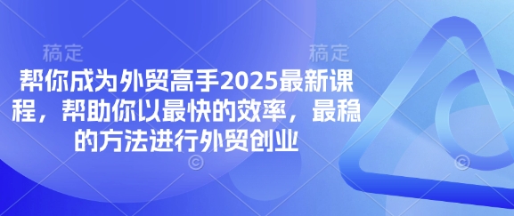 帮你成为外贸高手2025最新课程，帮助你以最快的效率，最稳的方法进行外贸创业-斗金教学