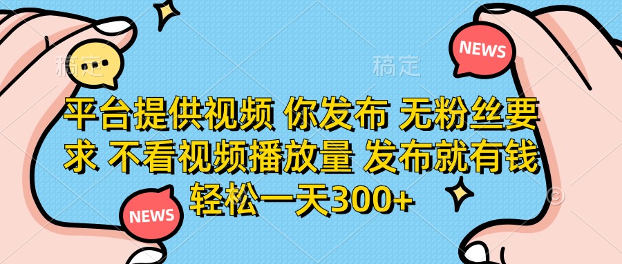 (14317期)平台提供视频 你发布 无粉丝要求 不看视频播放量 发布就有钱 轻松一天300+-斗金教学