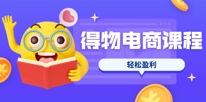 （14146期）得物电商课程合集，选品、优化、定价全攻略，7天SOP单品爆红，轻松盈利-斗金教学