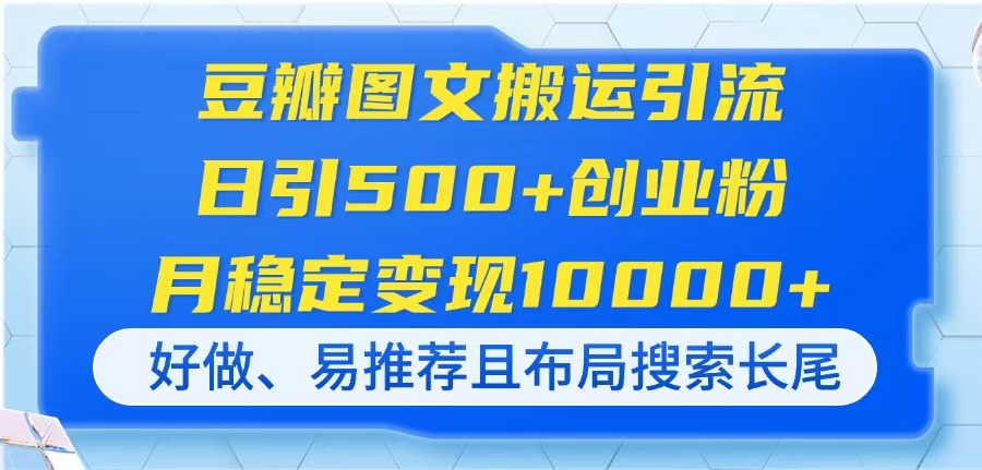 (14323期)豆瓣图文搬运引流,日引500+创业粉,月稳定变现10000+,好做、易推荐且...-斗金教学