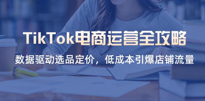 (14343期)TikTok电商运营全攻略,数据驱动选品定价,低成本引爆店铺流量-斗金教学