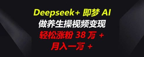 Deepseek+即梦AI,做养生操视频变现,轻松涨粉38W+,月入一W+-斗金教学