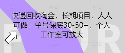 快递回收淘金，长期项目，人人可做，单号保底30-50+，个人工作室可放大-斗金教学