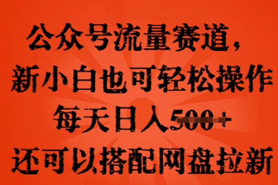 公众号流量赛道,新人小白也可轻松上手操作,每天日入100+,还可以搭配网盘拉新-斗金教学
