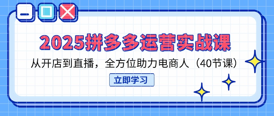 （14259期）2025拼多多运营实战课，从开店到直播，全方位助力电商人（40节课）-斗金教学