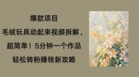 毛绒玩具动起来项目拆解,三四分钟一个作品,轻松转粉挣钱新玩法-斗金教学