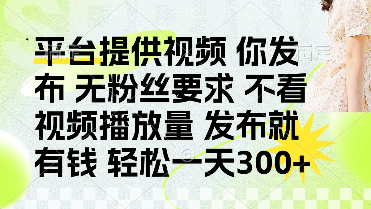 （14224期）发布平台提供视频就有钱 无粉丝要求 不看视频播放量 发布就有钱 一天300+-斗金教学