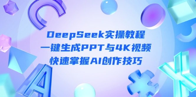 (14300期)DeepSeek入门实操教程:一键生成PPT与4K视频,快速掌握AI创作技巧-斗金教学