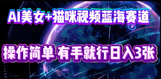 AI美女+猫咪视频蓝海赛道,操作简单,有手就行日入3张-斗金教学