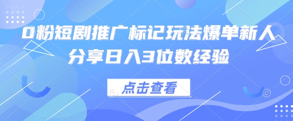 0粉短剧推广标记玩法爆单新人分享日入3位数经验-斗金教学