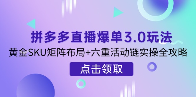 （14192期）拼多多直播爆单3.0玩法解析，黄金SKU矩阵布局+六重活动链实操全攻略-斗金教学