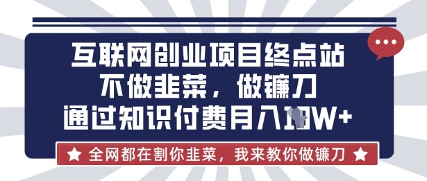 互联网创业尽头-不做韭菜，做镰刀，通过知识付费月入10个【揭秘】-斗金教学