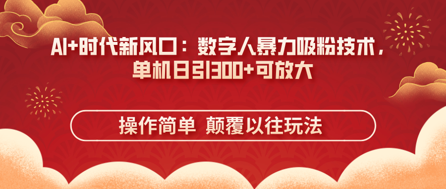 (14304期)AI+时代新风口:数字人暴力吸粉技术,单机日引300+可放大 操作简单 颠...-斗金教学
