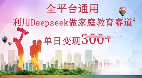 利用Deepseek做家庭教育赛道条条爆款单日变现3张-斗金教学