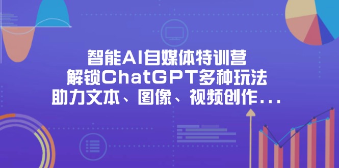 （14245期）智能AI自媒体特训营，解锁ChatGPT多种玩法，助力文本、图像、视频创作...-斗金教学
