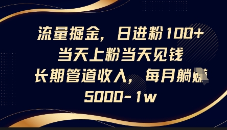 流量掘金，日进粉100+，当天上粉当天见钱，长期管道收入，每月躺挣5k-斗金教学