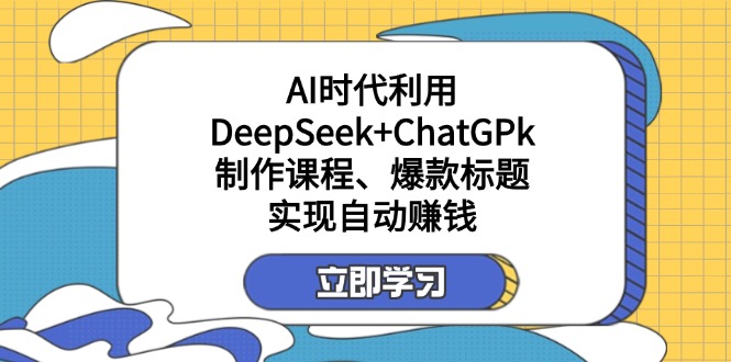 （14149期）某付费文：AI时代利用DeepSeek+ChatGPk制作课程、爆款标题，实现自动赚钱-斗金教学