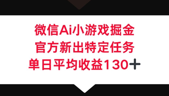 微信AI小游戏掘金,官方新出特定任务,单日平均收益130+-斗金教学