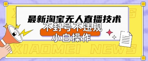 2025年淘宝无人直播带货10.0.全新技术,不违规,不封号,纯小白操作,日入数张【揭秘】-斗金教学