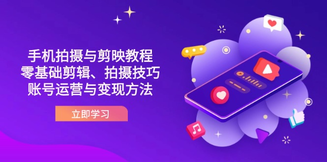 （14296期）抖音手机拍摄与剪映教程：零基础剪辑、拍摄技巧到账号运营与变现方法-斗金教学