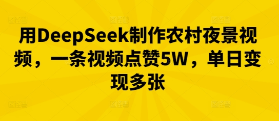 用DeepSeek制作农村夜景视频，一条视频点赞5W，单日变现多张-斗金教学