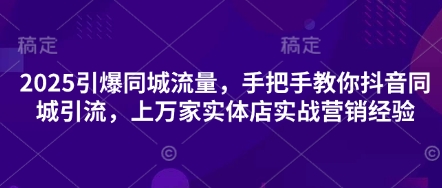 2025引爆同城流量，手把手教你抖音同城引流，上万家实体店实战营销经验-斗金教学