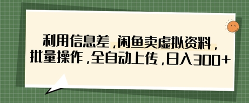 利用信息差,闲鱼卖虚拟资料,批量操作,全自动上传,日入3张-斗金教学