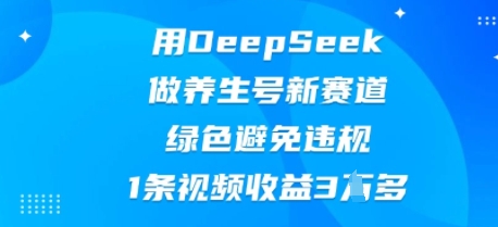 用DeepSeek做养生号新赛道，绿色避免违规，1条视频收益3W多-斗金教学