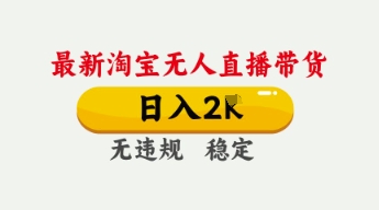 4月最新淘宝无人直播带货,日入数张,不违规不封号,独家技术,操作简单【揭秘】-斗金教学