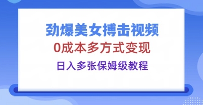 劲爆美女搏击视频，0成本多方式变现，日入多张保姆级教程-斗金教学