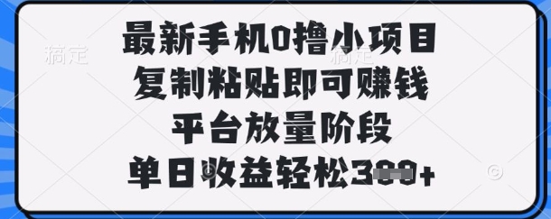 最新手机0撸小项目，复制粘贴即可挣钱，平台放量阶段，单日收益轻松3张+【揭秘】-斗金教学