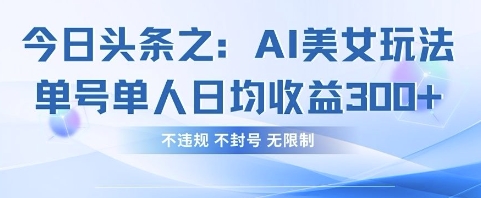 今日头条之AI美女玩法单号单人日均收益3张+,不违规 不封号 无限制-斗金教学
