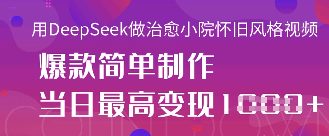用DeepSeek做治愈小院怀旧风格视频,爆款轻松制作,当日最高变现1k-斗金教学