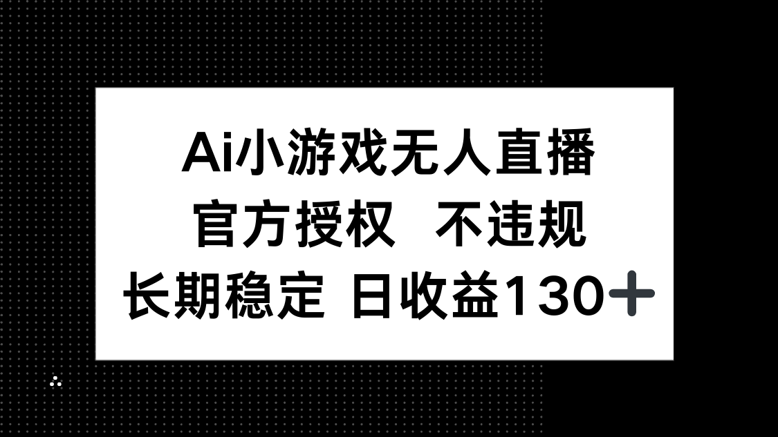 （14260期）AI小游戏无人直播，官方授权 不违规，单日平均收益130+-斗金教学