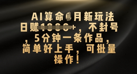 AI算命4月新玩法，日入数张，不封号，5分钟一条作品，简单好上手，可批量操作-斗金教学